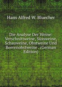 Die Analyse Der Weine: Verschnittweine, Sussweine, Schauweine, Obstweine Und Beerenobstweine . (German Edition)