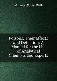 Poisons, Their Effects and Detection: A Manual for the Use of Analytical Chemists and Experts