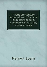 Twentieth century impressions of Canada; its history, people, commerce, industries, and resources