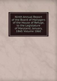 Ninth Annual Report of the Board of Managers of the House of Refuge, to the Legislature of Maryland, January, 1860. Volume 1860