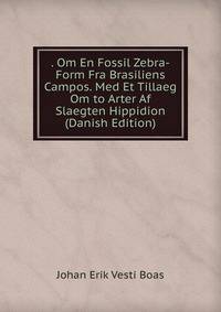 . Om En Fossil Zebra-Form Fra Brasiliens Campos. Med Et Tillaeg Om to Arter Af Slaegten Hippidion (Danish Edition)