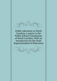 Public education in North Carolina; a report to the Public School Commission of North Carolina. With an introduction by the State Superintendent of Education