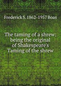 The taming of a shrew: being the original of Shakespeare's Taming of the shrew
