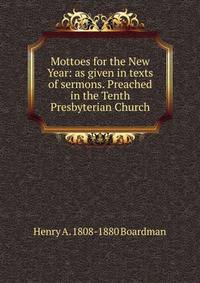 Mottoes for the New Year: as given in texts of sermons. Preached in the Tenth Presbyterian Church