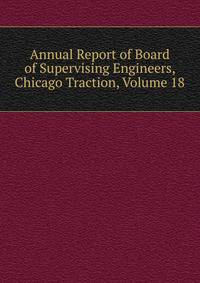 Annual Report of Board of Supervising Engineers, Chicago Traction, Volume 18