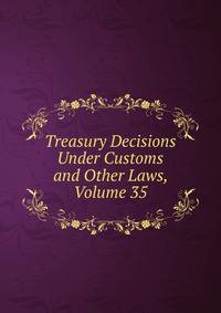 Treasury Decisions Under Customs and Other Laws, Volume 35