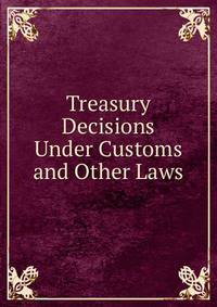 Treasury Decisions Under Customs and Other Laws