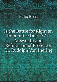 Is the Battle for Right an Imperative Duty?: An Answer to and Refutation of Professor Dr. Rudolph Von Ihering