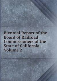 Biennial Report of the Board of Railroad Commissioners of the State of California, Volume 2