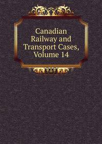 Canadian Railway and Transport Cases, Volume 14