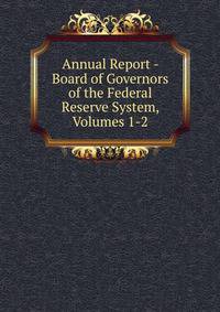 Annual Report - Board of Governors of the Federal Reserve System, Volumes 1-2