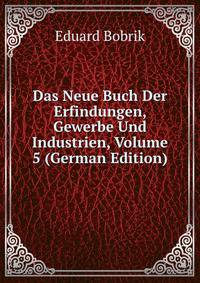Das Neue Buch Der Erfindungen, Gewerbe Und Industrien, Volume 5 (German Edition)