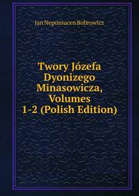 Twory Jozefa Dyonizego Minasowicza, Volumes 1-2 (Polish Edition)