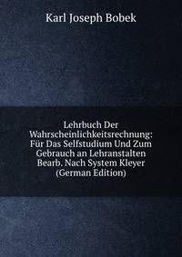 Lehrbuch Der Wahrscheinlichkeitsrechnung: Fur Das Selfstudium Und Zum Gebrauch an Lehranstalten Bearb. Nach System Kleyer (German Edition)
