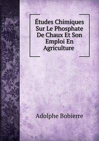 Etudes Chimiques Sur Le Phosphate De Chaux Et Son Emploi En Agriculture .
