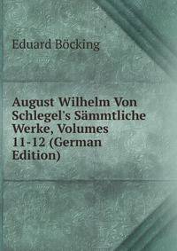 August Wilhelm Von Schlegel's S?mmtliche Werke, Volumes 11-12 (German Edition)