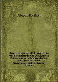 Heinrichs von Neustadt Apollonius von Tyrland und seine Quellen; ein Beitrag zur mittelhochdeutschen und byzantinischen Literaturgeschichte (German Edition)