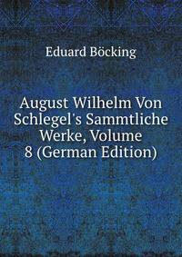 August Wilhelm Von Schlegel's Sammtliche Werke, Volume 8 (German Edition)