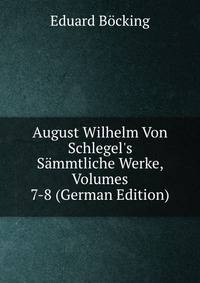 August Wilhelm Von Schlegel's S?mmtliche Werke, Volumes 7-8 (German Edition)