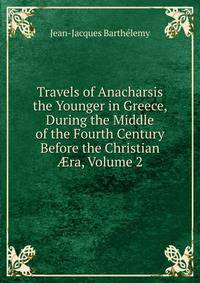 Travels of Anacharsis the Younger in Greece, During the Middle of the Fourth Century Before the Christian ?ra, Volume 2