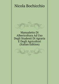 Manualetto Di Albericoltura Ad Uso Degli Studenti Di Agraria E Degli Agricoltori (Italian Edition)