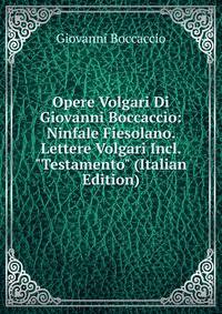 Opere Volgari Di Giovanni Boccaccio: Ninfale Fiesolano. Lettere Volgari Incl. "Testamento" (Italian Edition)