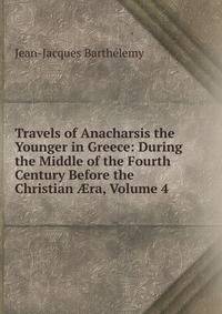 Travels of Anacharsis the Younger in Greece: During the Middle of the Fourth Century Before the Christian ?ra, Volume 4