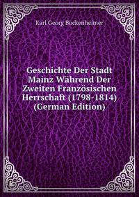 Geschichte Der Stadt Mainz Wahrend Der Zweiten Franzosischen Herrschaft (1798-1814) (German Edition)