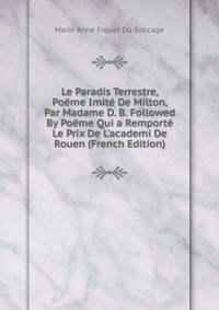 Le Paradis Terrestre, Po?me Imit? De Milton, Par Madame D. B. Followed By Po?me Qui a Remport? Le Prix De L'academi De Rouen (French Edition)