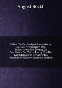 Ueber Die Vierjahrigen Sonnenkreise Der Alten, Vorzuglich Den Eudoxischen: Ein Beitrag Zur Geschichte Der Zeitrechnung Und Des Kalenderwesens Der Aegypter, Griechen Und Romer (German Edition)