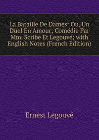 La Bataille De Dames: Ou, Un Duel En Amour; Comedie Par Mm. Scribe Et Legouve; with English Notes (French Edition)