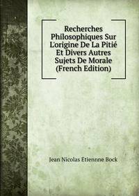 Recherches Philosophiques Sur L'origine De La Piti? Et Divers Autres Sujets De Morale (French Edition)