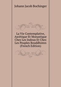 La Vie Contemplative, Ascetique Et Monastique Chez Les Indous Et Chez Les Peuples Bouddhistes (French Edition)