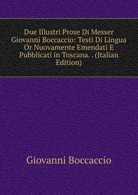 Due Illustri Prose Di Messer Giovanni Boccaccio: Testi Di Lingua Or Nuovamente Emendati E Pubblicati in Toscana. . (Italian Edition)