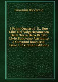 I Primi Quattro I. E., Due Libri Del Volgarizzamento Della Terza Deca Di Tito Livio Padovano Attribuito a Giovanni Boccaccio, Issue 153 (Italian Edition)