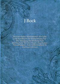Der Eisenbahn-Werkmeister: Ein Lehr- Und Handbuch Zur Vorbereitung Fur Die Ablegung Der Prufung Zum Werkmeister Bei Den Staats-Eisenbahn-Verwaltungen . Zum Selbststudium Sy (German Edition)