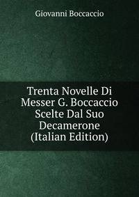 Trenta Novelle Di Messer G. Boccaccio Scelte Dal Suo Decamerone (Italian Edition)