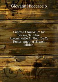 Contes Et Nouvelles De Bocace, Tr. Libre, Accommodee Au Gout De Ce Temps. Another (French Edition)
