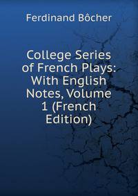 College Series of French Plays: With English Notes, Volume 1 (French Edition)