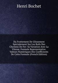 Du Frottement De Glissement Specialement Sur Les Rails Des Chemins De Fer: Sa Variation Avec La Vitesse. Formule Representative. Valeurs Numeriques Des Coefficients De Cette Formule (French Edition)