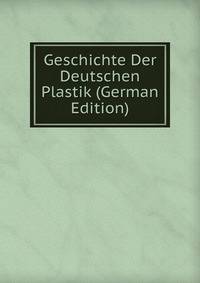Geschichte Der Deutschen Plastik (German Edition)