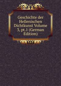Geschichte der Hellenischen Dichtkunst Volume 3, pt.1 (German Edition)