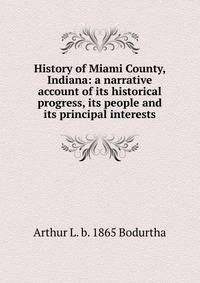 History of Miami County, Indiana: a narrative account of its historical progress, its people and its principal interests