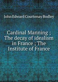 Cardinal Manning ; The decay of idealism in France ; The Institute of France