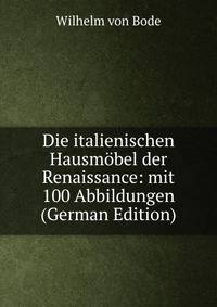 Die italienischen Hausm?bel der Renaissance: mit 100 Abbildungen (German Edition)
