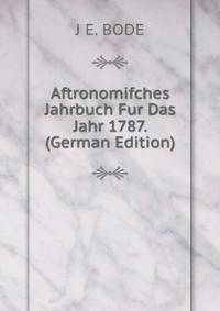 Aftronomifches Jahrbuch Fur Das Jahr 1787. (German Edition)