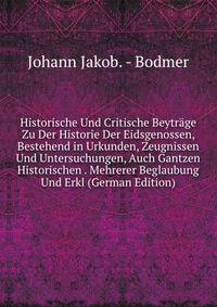 Historische Und Critische Beytrage Zu Der Historie Der Eidsgenossen, Bestehend in Urkunden, Zeugnissen Und Untersuchungen, Auch Gantzen Historischen . Mehrerer Beglaubung Und Erkl (German Edition)