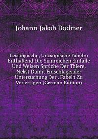 Lessingische, Unasopische Fabeln: Enthaltend Die Sinnreichen Einfalle Und Weisen Spruche Der Thiere. Nebst Damit Einschlagender Untersuchung Der . Fabeln Zu Verfertigen (German Edition)