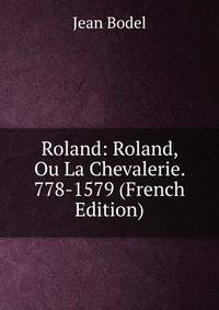 Roland: Roland, Ou La Chevalerie. 778-1579 (French Edition)