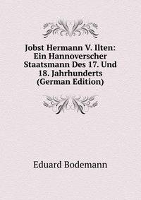 Jobst Hermann V. Ilten: Ein Hannoverscher Staatsmann Des 17. Und 18. Jahrhunderts (German Edition)